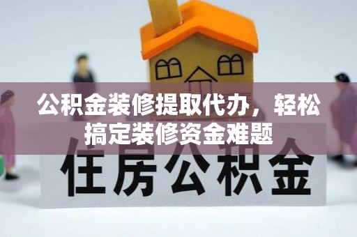 张店公积金装修提取代办，轻松搞定装修资金难题
