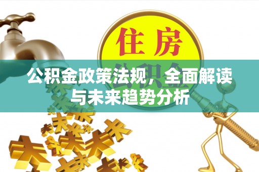 张店公积金政策法规，全面解读与未来趋势分析