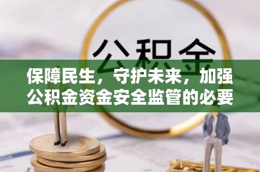 张店保障民生，守护未来，加强公积金资金安全监管的必要性与实践