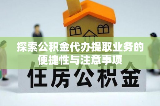 张店探索公积金代办提取业务的便捷性与注意事项