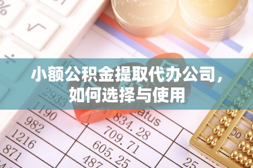 张店小额公积金提取代办公司，如何选择与使用