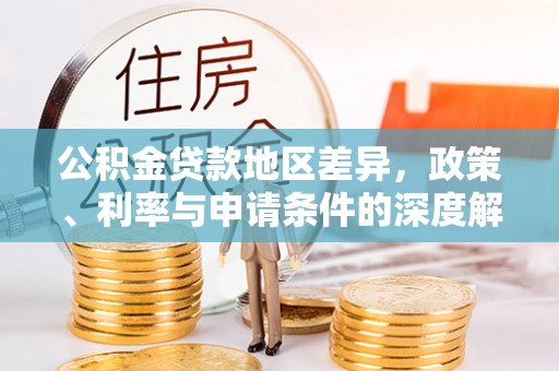 张店公积金贷款地区差异，政策、利率与申请条件的深度解析