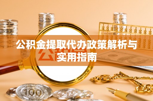 张店公积金提取代办政策解析与实用指南