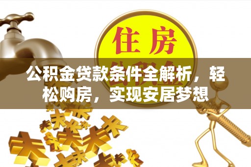 张店公积金贷款条件全解析，轻松购房，实现安居梦想