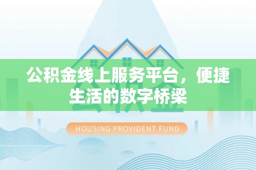 张店公积金线上服务平台，便捷生活的数字桥梁