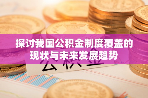 张店探讨我国公积金制度覆盖的现状与未来发展趋势