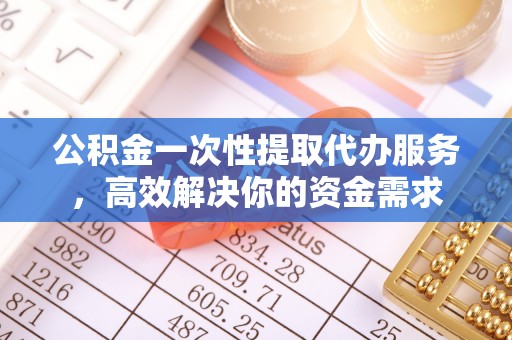 张店公积金一次性提取代办服务，高效解决你的资金需求