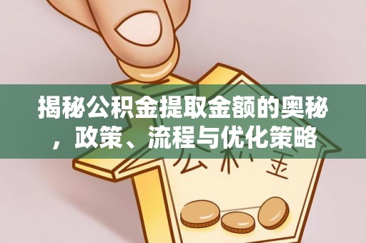 张店揭秘公积金提取金额的奥秘，政策、流程与优化策略