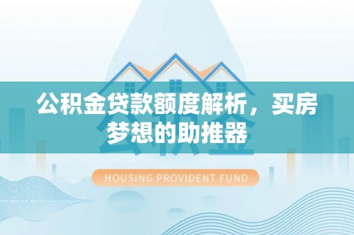 张店公积金贷款额度解析，买房梦想的助推器
