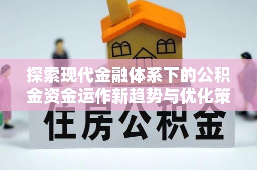 张店探索现代金融体系下的公积金资金运作新趋势与优化策略