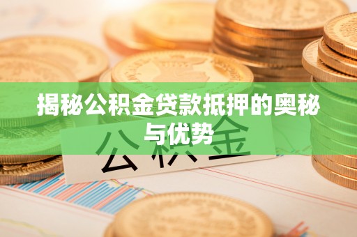 张店揭秘公积金贷款抵押的奥秘与优势