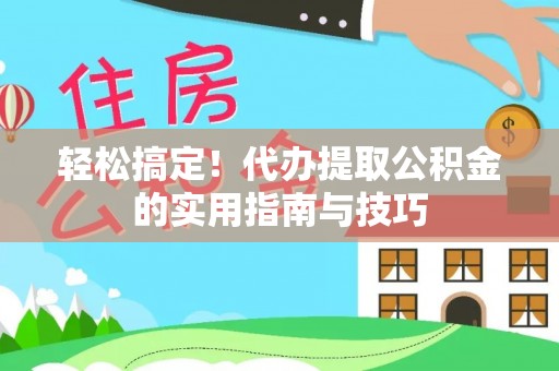 张店轻松搞定！代办提取公积金的实用指南与技巧