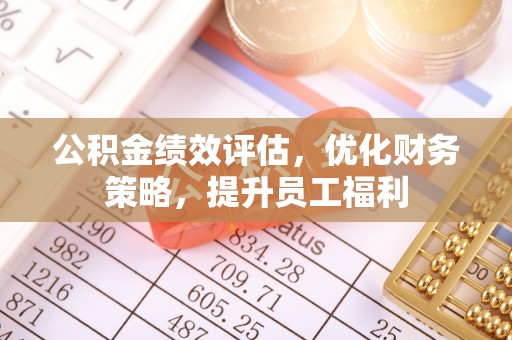 张店公积金绩效评估，优化财务策略，提升员工福利