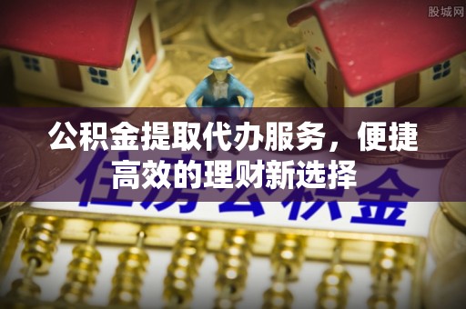 张店公积金提取代办服务，便捷高效的理财新选择