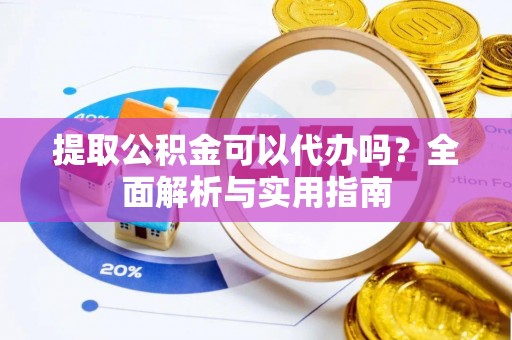张店提取公积金可以代办吗？全面解析与实用指南