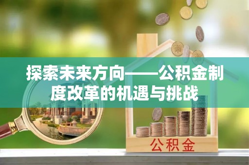张店探索未来方向——公积金制度改革的机遇与挑战