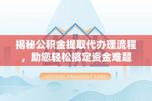 张店揭秘公积金提取代办理流程，助您轻松搞定资金难题