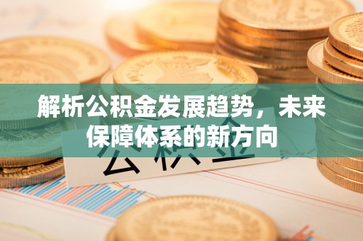 张店解析公积金发展趋势，未来保障体系的新方向