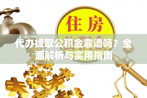 张店代办提取公积金靠谱吗？全面解析与实用指南