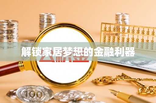 张店解锁家居梦想的金融利器