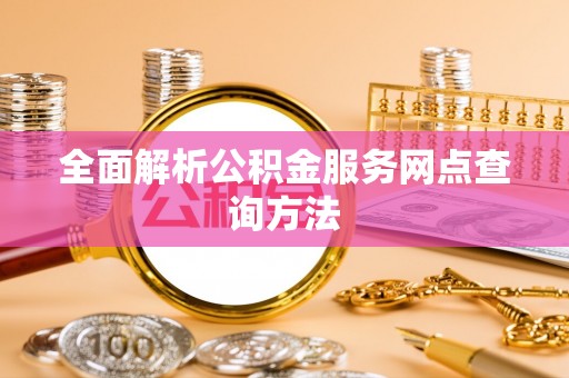 张店全面解析公积金服务网点查询方法
