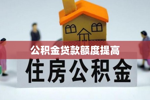 张店公积金贷款额度提高