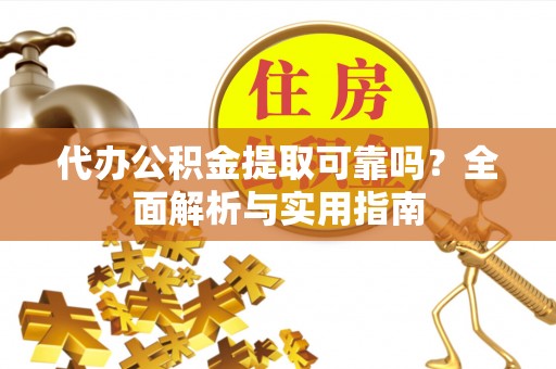 张店代办公积金提取可靠吗？全面解析与实用指南