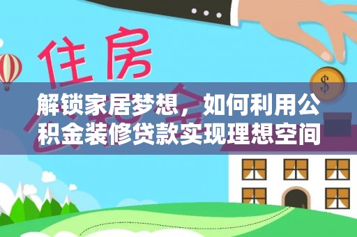 张店解锁家居梦想，如何利用公积金装修贷款实现理想空间