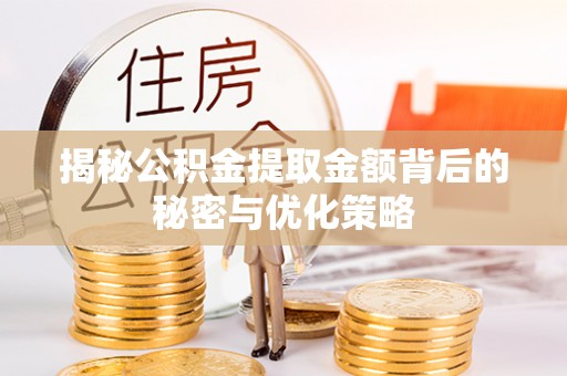 张店揭秘公积金提取金额背后的秘密与优化策略