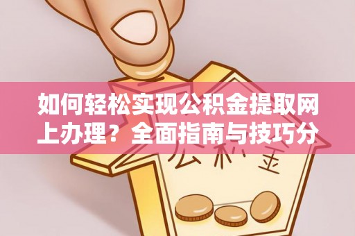 张店如何轻松实现公积金提取网上办理？全面指南与技巧分享