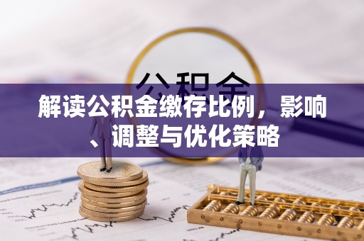 张店解读公积金缴存比例，影响、调整与优化策略