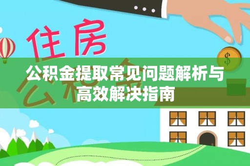 张店公积金提取常见问题解析与高效解决指南