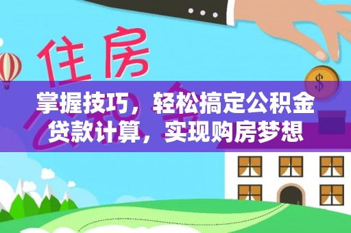 张店掌握技巧，轻松搞定公积金贷款计算，实现购房梦想