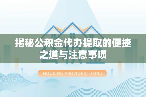 张店揭秘公积金代办提取的便捷之道与注意事项