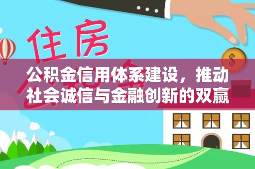 张店公积金信用体系建设，推动社会诚信与金融创新的双赢之道
