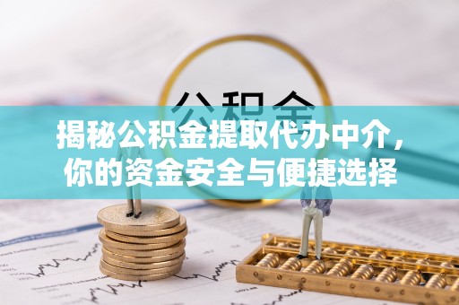 张店揭秘公积金提取代办中介，你的资金安全与便捷选择