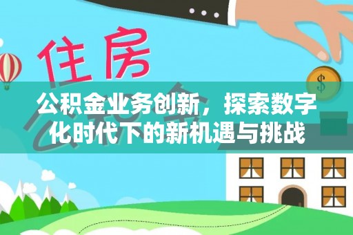 张店公积金业务创新，探索数字化时代下的新机遇与挑战