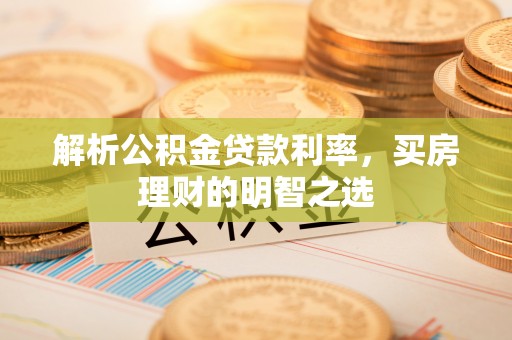 张店解析公积金贷款利率，买房理财的明智之选