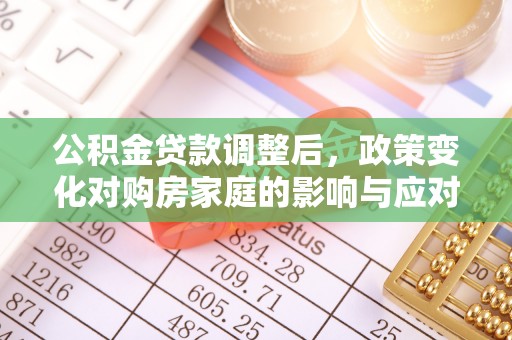 张店公积金贷款调整后，政策变化对购房家庭的影响与应对策略