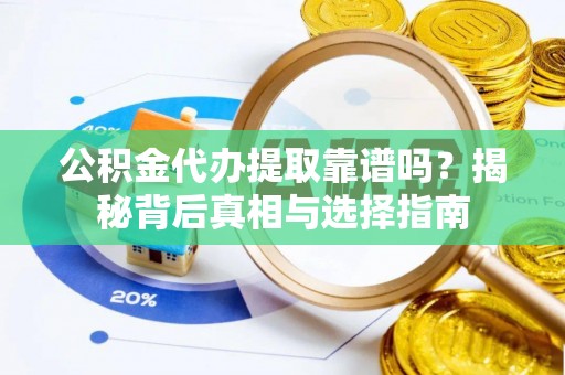 张店公积金代办提取靠谱吗？揭秘背后真相与选择指南