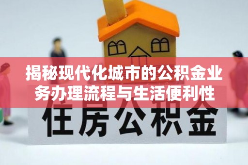 张店揭秘现代化城市的公积金业务办理流程与生活便利性