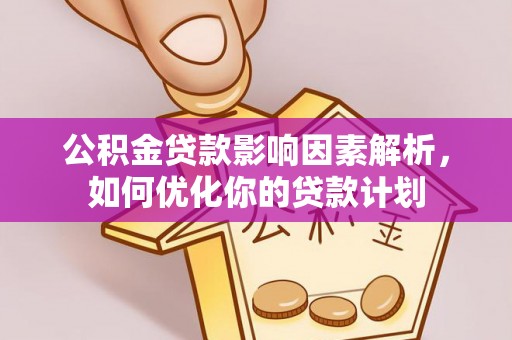 张店公积金贷款影响因素解析，如何优化你的贷款计划