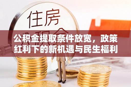 张店公积金提取条件放宽，政策红利下的新机遇与民生福利