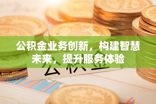 张店公积金业务创新，构建智慧未来，提升服务体验