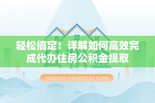 张店轻松搞定！详解如何高效完成代办住房公积金提取