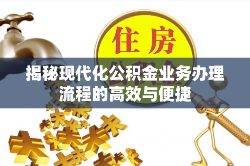 张店揭秘现代化公积金业务办理流程的高效与便捷