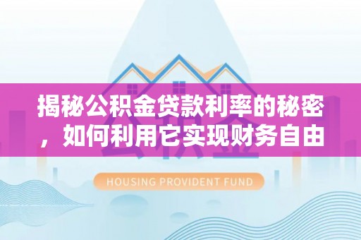 张店揭秘公积金贷款利率的秘密，如何利用它实现财务自由？