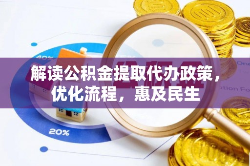 张店解读公积金提取代办政策，优化流程，惠及民生