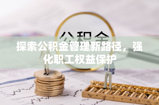 张店探索公积金管理新路径，强化职工权益保护