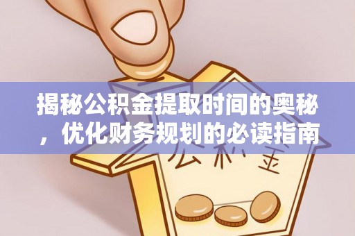 张店揭秘公积金提取时间的奥秘，优化财务规划的必读指南